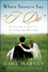 Title: When Sinners Say I Do: Discovering the Power of the Gospel for Marriage, Author: Dave Harvey