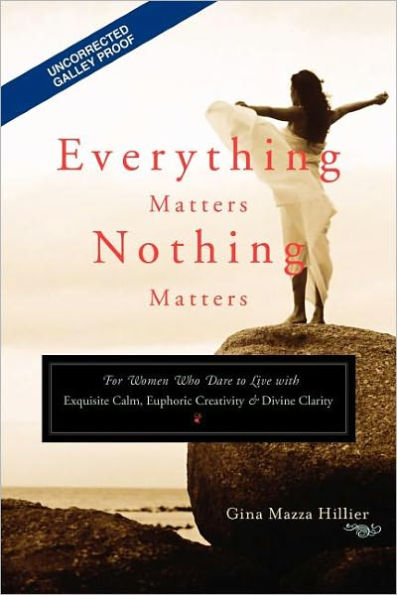 Everything Matters, Nothing Matters: For Women Who Dare to Live with Exquisite Calm, Euphoric Creativity and Divine Clarity