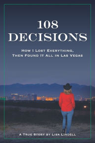 Title: 108 Decisions: How I Lost Everything, Then Found It All in Las Vegas, Author: Lisa Lindell