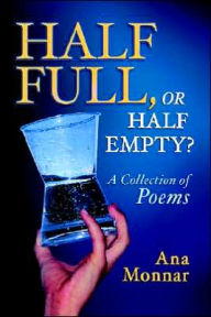 Title: Half Full, or Half Empty?: A Collection of Poems, Author: Ana Monnar