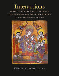 Title: Interactions: Artistic Interchange Between the Eastern and Western Worlds in the Medieval Period, Author: Colum Hourihane