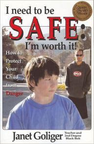 Title: I Need to Be Safe: I'm Worth It!: How to Protect Your Child from Danger, Author: Janet Goliger