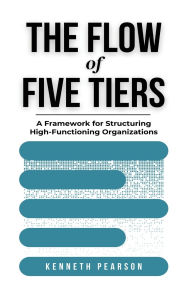 Download pdf books online for free The Flow of Five Tiers: A Framework for Structuring High-Functioning Organizations 9780976854340 ePub PDB by Kenneth Pearson in English