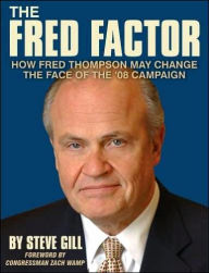 Title: The Fred Factor: How Fred Thompson May Change the Face of the '08 Campaign, Author: Steve Gill