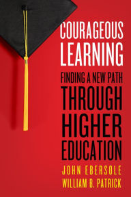 Title: Courageous Learning: Finding a New Path Through Higher Education, Author: John Ebersole