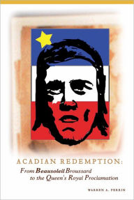 Title: Acadian Redemption: From Beausoleil Broussard to the Queen's Royal Proclamation, Author: Warren Perrin