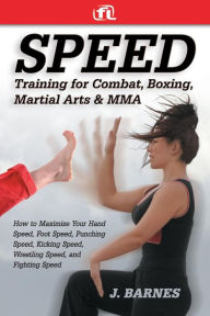 Title: Speed Training for Combat, Boxing, Martial Arts, and MMA: How to Maximize Your Hand Speed, Foot Speed, Punching Speed, Kicking Speed, Wrestling Speed, and Fighting Speed, Author: J. Barnes