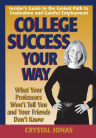 Title: College Success Your Way: What Your Professors Won't Tell You and Your Friends Don't Know, Author: Jaclyn Jonas Castro