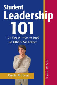 Title: Student Leadership 101: 101 Tips on How to Lead So Others Will Follow, Author: Crystal Jonas
