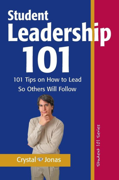 Student Leadership 101: 101 Tips on How to Lead So Others Will Follow