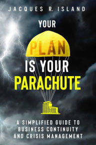 Title: Your Plan is Your Parachute: A Simplified Guide to Business Continuity and Crisis Management, Author: Jacques R. Island
