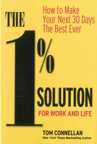 Title: The 1% Solution for Work and Life: How to Make Your Next 30 Days the Best Ever, Author: Tom Connellan