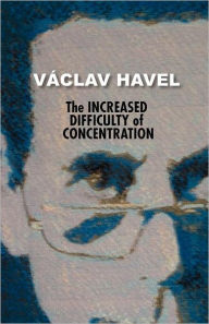 Title: The Increased Difficulty of Concentration (Havel Collection), Author: Václav Havel