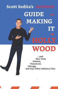 Title: Scott Sedita's Ultimate Guide To Making It In Hollywood: And New York, Atlanta, Vancouver, Chicago, and Any Other Industry City!, Author: Scott Sedita