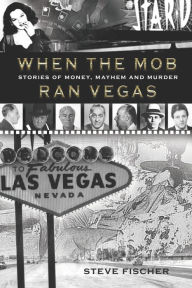 Title: When the Mob Ran Vegas: Stories of Money, Mayhem and Murder, Author: Steve Fischer