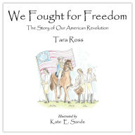 Free downloads for books on tape We Fought for Freedom: The Story of Our American Revolution by Tara Ross, Kate E. Sands, Tara Ross, Kate E. Sands  in English 9780977072255