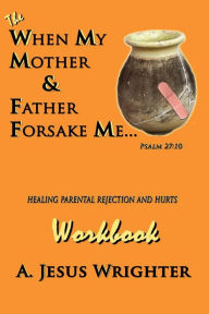 Title: When My Mother and Father Forsake Me... the Workbook: Five G. R. A. C. E. Steps for Healing Parental Rejection and Hurts, Author: Food for Faith Publications