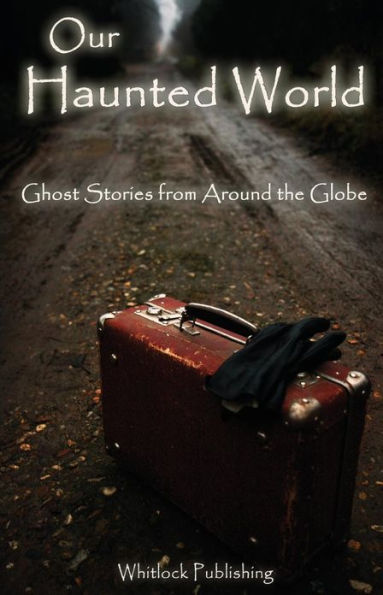 Our Haunted World: Ghost Stories from Around the Globe