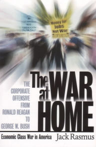 Title: The War at Home: The Corporate Offensive From Ronald Reagan To George W. Bush - Economic Class War In America, Author: Jack Rasmus