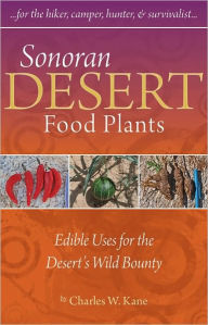 Title: Sonoran Desert Food Plants: Edible Uses for the Desert's Wild Bounty, Author: Charles W. Kane