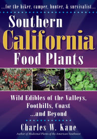 Title: Southern California Food Plants: Wild Edibles of the Valleys, Foothillls, Coast, and Beyond, Author: Charles W. Kane