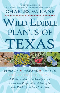 Title: Wild Edible Plants of Texas: A Pocket Guide to the Identification, Collection, Preparation, and Use of 60 Wild Plants of the Lone Star State, Author: Charles W. Kane