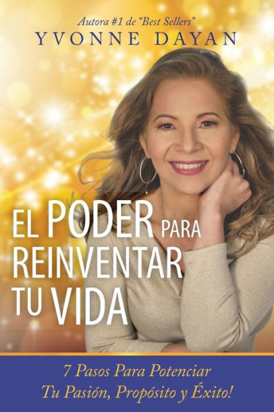 El Poder Para Reinventar Tu Vida: 7 Pasos Para Potenciar Tu Pasiï¿½n, Propï¿½sito Y ï¿½xito