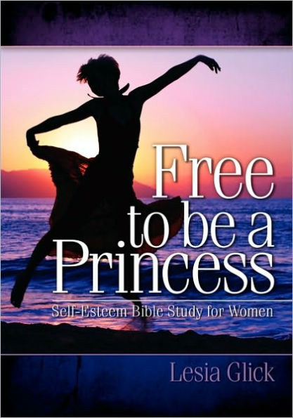 Free To Be A Princess: Self-Esteem Bible Study For Women