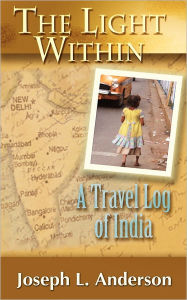 Title: The Light Within: A Travel Log of India, Author: Joseph L Anderson