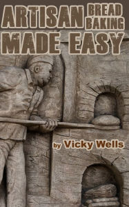 Title: Artisan Bread Baking Made Easy: Make in Your Bread Machine Bake in Your Oven, Author: Vicky Wells