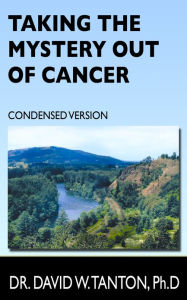 Title: Taking the Mystery Out of Cancer: Condensed Version, Author: Dr. David Tanton Ph.D.