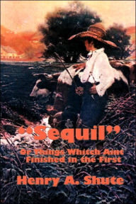 Title: Sequil or Things Whitch Aint Finished in the First, Author: Henry A Shute