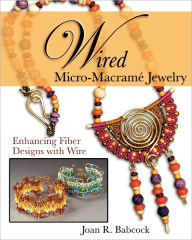 Title: Wired Micro-MacramÃ¯Â¿Â½ Jewelry: Enhancing Fiber Designs with Wire, Author: Jeff W Babcock