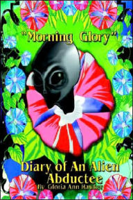Title: Morning Glory Diary of an Alien Abductee, Author: Gloria Ann Hawker