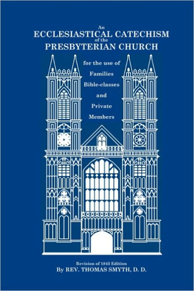 An Ecclesiastical Catechism of the Presbyterian Church: For the Use of Families, Bible-Classes and Private Members