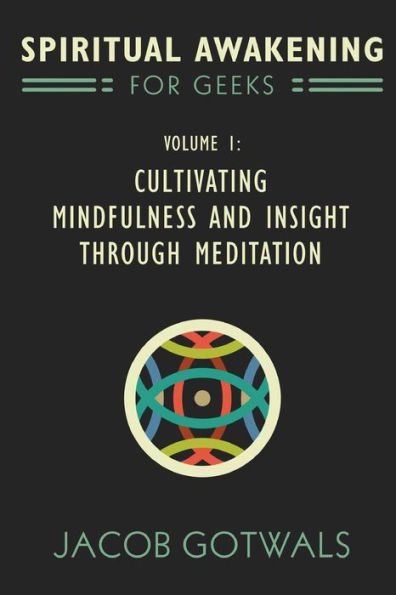 Spiritual Awakening for Geeks, Volume 1: Cultivating Mindfulness and Insight through Meditation