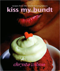 Title: Kiss My Bundt: Recipes from the Award-Winning Bakery, Author: Chrysta Wilson