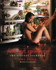 Title: Fork Me, Spoon Me: The Sensual Cookbook, Author: Amy Reiley