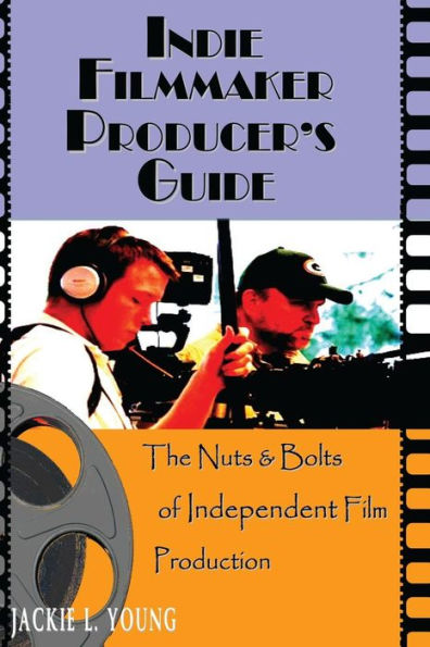 Indie Filmmaker Producer's Guide: The Nuts and Bolts of Independent Film Production