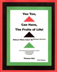 Title: You Too, Can Have, The Fruits of Life! Without White Folks BS (Business Suckins), Author: Thomas Gist