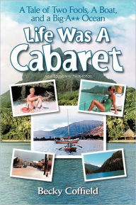 Title: Life Was a Cabaret: A True Tale of Two Fools, a Boat, and a Big-A** Ocean, Author: Becky Coffield