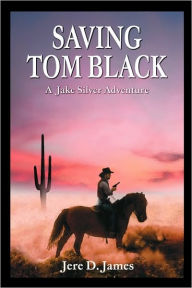 Title: Saving Tom Black - A Jake Silver Adventure, Author: Jere D. James