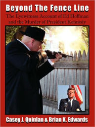 Title: Beyond the Fence Line: The Eyewitness Account of Ed Hoffman and the Murder of President John F. Kennedy, Author: Casey J Quinlan