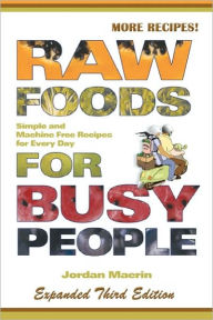 Title: Raw Foods for Busy People: Simple and Machine-Free Recipes for Every Day, Author: Jordan Maerin