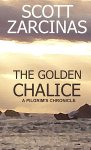 Title: The Golden Chalice: A Pilgrim's Chronicle, Author: Scott Zarcinas