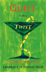 Title: Guilt with a Twist: The Promethean Way, Author: Lawrence H. Staples