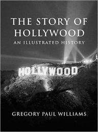 Title: The Story of Hollywood: An Illustrated History, Author: Gregory Paul Williams