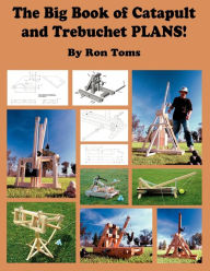 Title: The Big Book of Catapult and Trebuchet Plans!, Author: Ron L. Toms