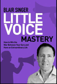 Title: Little Voice Mastery: How to Win the War Between Your Ears in 30 Seconds or Less and Have an Extraordinary Life!, Author: Blair Singer