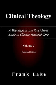 Title: Clinical Theology, a Theological and Psychiatric Basis to Clinical Pastoral Care, Volume 2, Author: Frank Lake